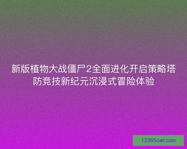 新版植物大战僵尸2全面进化开启策略塔防竞技新纪元沉浸式冒险体验