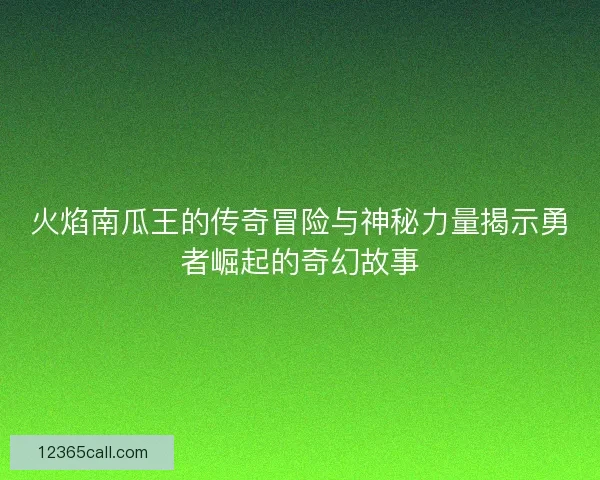 火焰南瓜王的传奇冒险与神秘力量揭示勇者崛起的奇幻故事