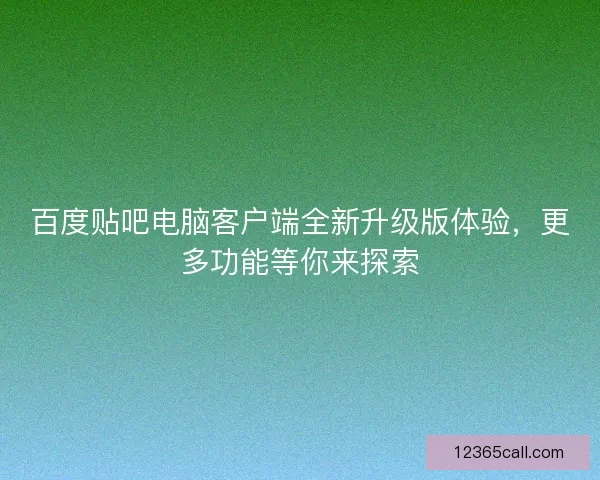 百度贴吧电脑客户端全新升级版体验，更多功能等你来探索