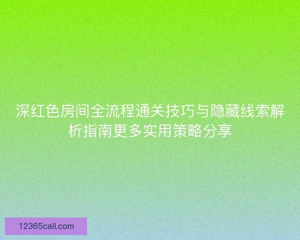 深红色房间全流程通关技巧与隐藏线索解析指南更多实用策略分享