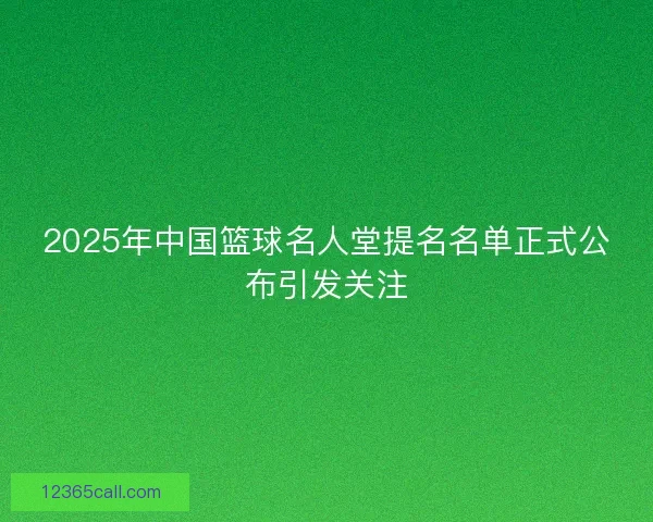 2025年中国篮球名人堂提名名单正式公布引发关注