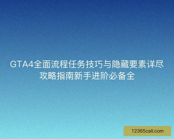 GTA4全面流程任务技巧与隐藏要素详尽攻略指南新手进阶必备全