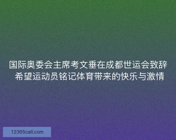 国际奥委会主席考文垂在成都世运会致辞 希望运动员铭记体育带来的快乐与激情