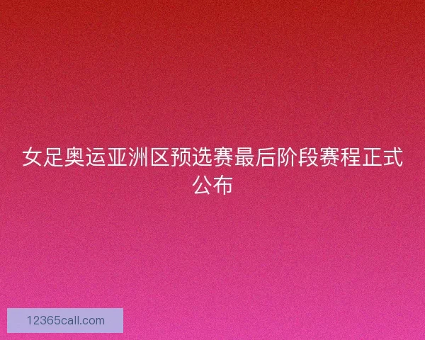 女足奥运亚洲区预选赛最后阶段赛程正式公布