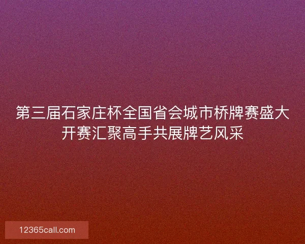 第三届石家庄杯全国省会城市桥牌赛盛大开赛汇聚高手共展牌艺风采