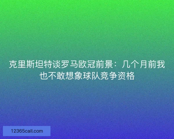 克里斯坦特谈罗马欧冠前景：几个月前我也不敢想象球队竞争资格