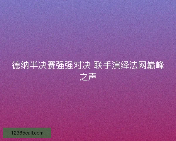 德纳半决赛强强对决 联手演绎法网巅峰之声