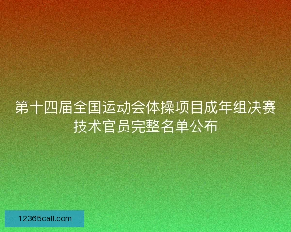 第十四届全国运动会体操项目成年组决赛技术官员完整名单公布