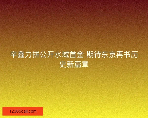 辛鑫力拼公开水域首金 期待东京再书历史新篇章