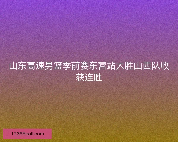 山东高速男篮季前赛东营站大胜山西队收获连胜