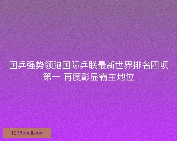 国乒强势领跑国际乒联最新世界排名四项第一 再度彰显霸主地位