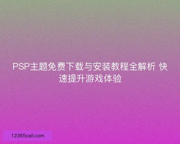 PSP主题免费下载与安装教程全解析 快速提升游戏体验