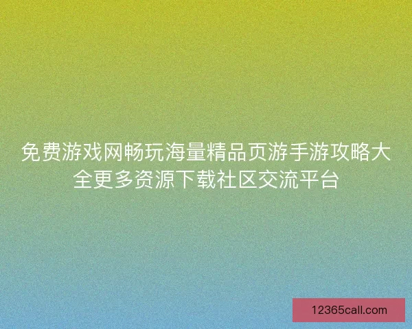 免费游戏网畅玩海量精品页游手游攻略大全更多资源下载社区交流平台
