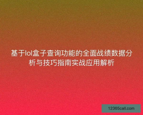 基于lol盒子查询功能的全面战绩数据分析与技巧指南实战应用解析