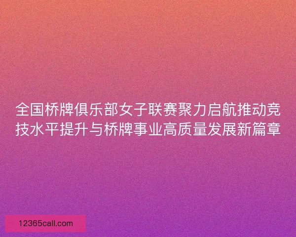 全国桥牌俱乐部女子联赛聚力启航推动竞技水平提升与桥牌事业高质量发展新篇章