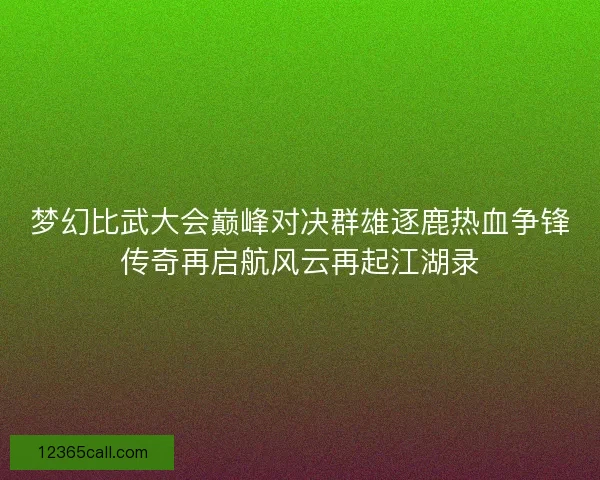 梦幻比武大会巅峰对决群雄逐鹿热血争锋传奇再启航风云再起江湖录